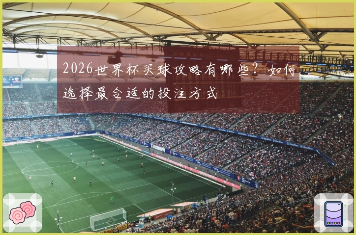 2026世界杯买球攻略有哪些？如何选择最合适的投注方式