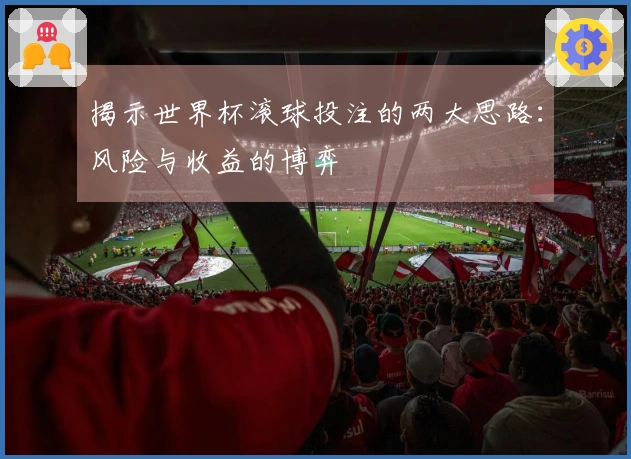 揭示世界杯滚球投注的两大思路：风险与收益的博弈