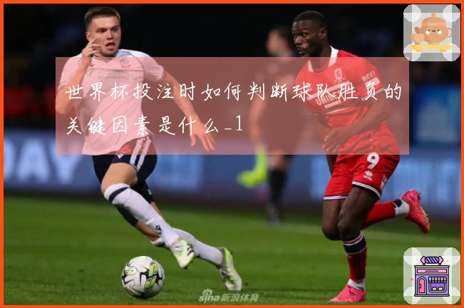世界杯投注时如何判断球队胜负的关键因素是什么_1