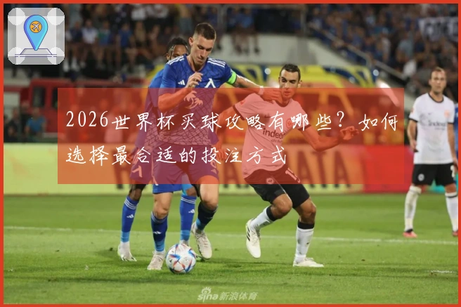 2026世界杯买球攻略有哪些？如何选择最合适的投注方式