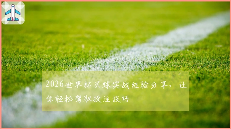 2026世界杯买球实战经验分享，让你轻松驾驭投注技巧
