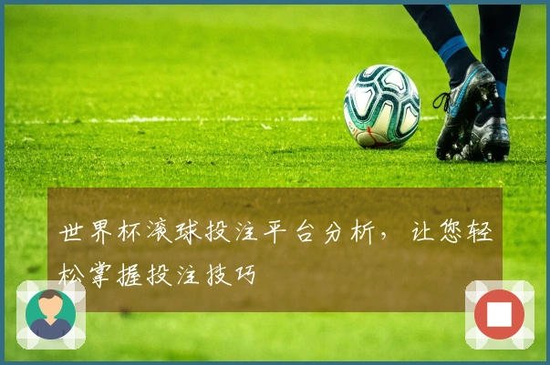 世界杯滚球投注平台分析，让您轻松掌握投注技巧