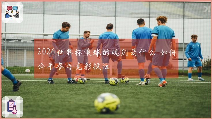 2026世界杯滚球的规则是什么 如何公平参与竞彩投注