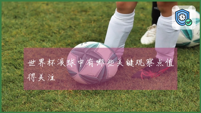 世界杯滚球中有哪些关键观察点值得关注