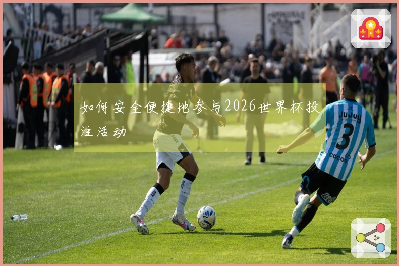 如何安全便捷地参与2026世界杯投注活动