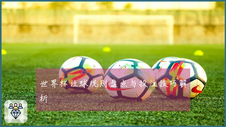 世界杯让球规则盘点与投注技巧解析