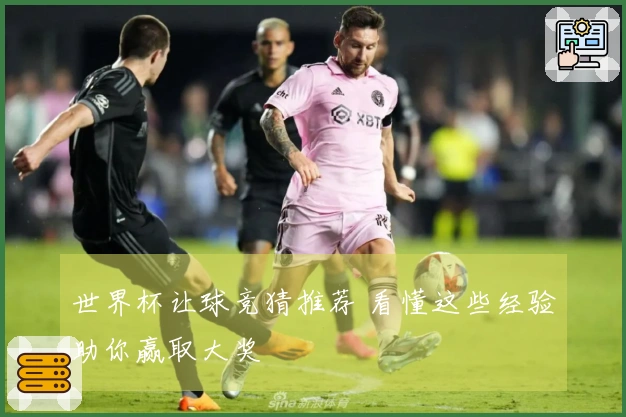 世界杯让球竞猜推荐 看懂这些经验助你赢取大奖
