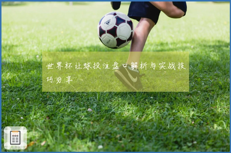 世界杯让球投注盘口解析与实战技巧分享