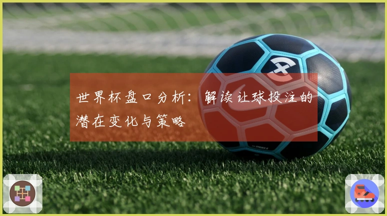 世界杯盘口分析：解读让球投注的潜在变化与策略