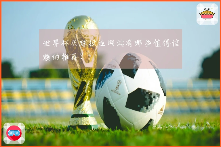 世界杯买球投注网站有哪些值得信赖的推荐？